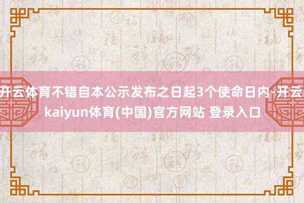 开云体育不错自本公示发布之日起3个使命日内-开云·kaiyun体育(中国)官方网站 登录入口