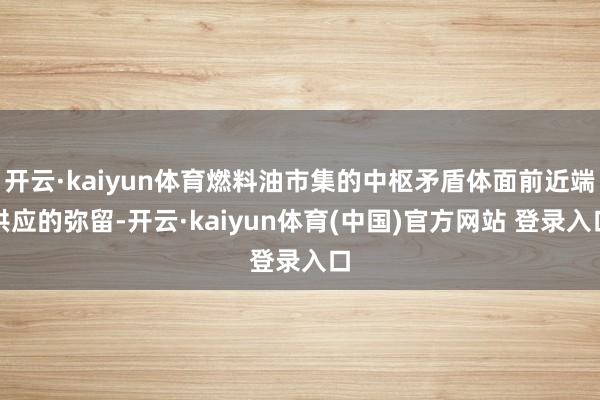 开云·kaiyun体育燃料油市集的中枢矛盾体面前近端供应的弥留-开云·kaiyun体育(中国)官方网站 登录入口