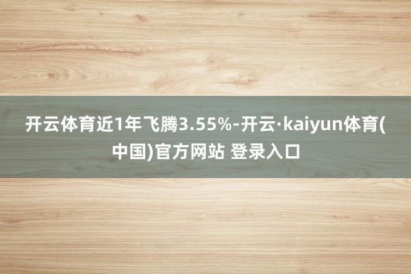 开云体育近1年飞腾3.55%-开云·kaiyun体育(中国)官方网站 登录入口