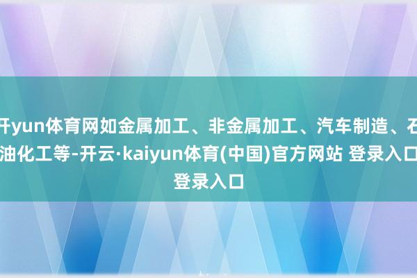 开yun体育网如金属加工、非金属加工、汽车制造、石油化工等-开云·kaiyun体育(中国)官方网站 登录入口