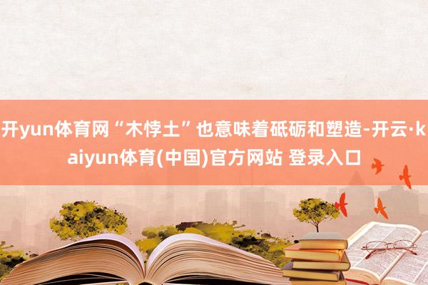 开yun体育网“木悖土”也意味着砥砺和塑造-开云·kaiyun体育(中国)官方网站 登录入口