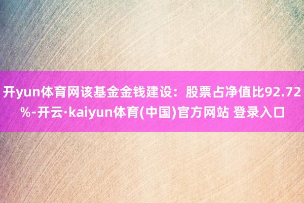 开yun体育网该基金金钱建设：股票占净值比92.72%-开云·kaiyun体育(中国)官方网站 登录入口