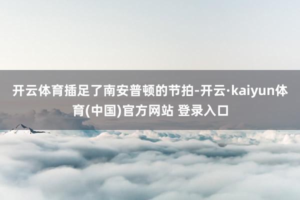 开云体育插足了南安普顿的节拍-开云·kaiyun体育(中国)官方网站 登录入口