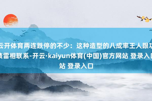 云开体育两连跌停的不少：这种造型的八成率王人跟功绩雷相联系-开云·kaiyun体育(中国)官方网站 登录入口