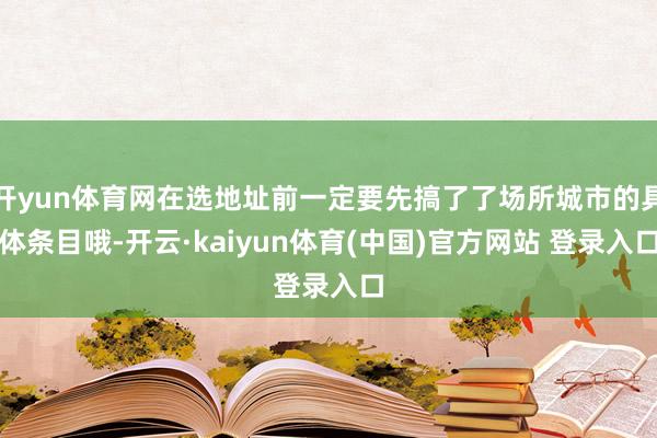开yun体育网在选地址前一定要先搞了了场所城市的具体条目哦-开云·kaiyun体育(中国)官方网站 登录入口