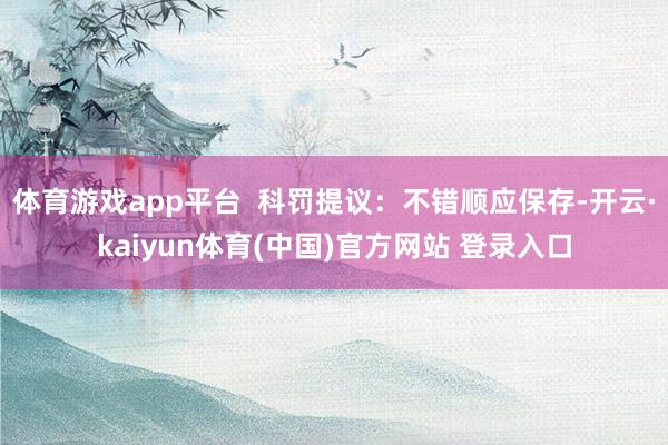体育游戏app平台  科罚提议：不错顺应保存-开云·kaiyun体育(中国)官方网站 登录入口