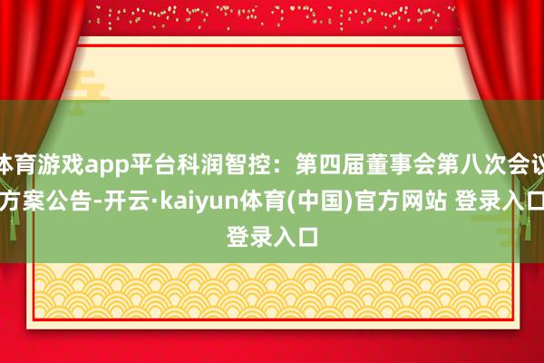 体育游戏app平台科润智控：第四届董事会第八次会议方案公告-开云·kaiyun体育(中国)官方网站 登录入口