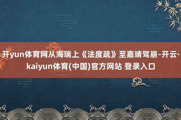 开yun体育网从海瑞上《法度疏》至嘉靖驾崩-开云·kaiyun体育(中国)官方网站 登录入口