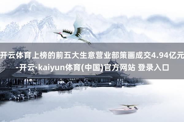 开云体育上榜的前五大生意营业部策画成交4.94亿元-开云·kaiyun体育(中国)官方网站 登录入口