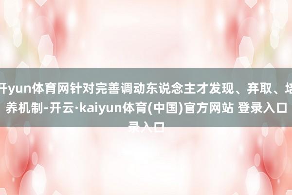 开yun体育网针对完善调动东说念主才发现、弃取、培养机制-开云·kaiyun体育(中国)官方网站 登录入口
