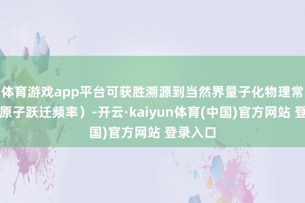 体育游戏app平台可获胜溯源到当然界量子化物理常数（铬原子跃迁频率）-开云·kaiyun体育(中国)官方网站 登录入口