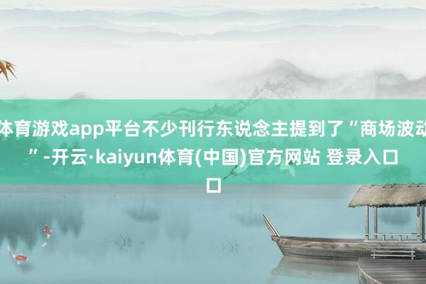 体育游戏app平台不少刊行东说念主提到了“商场波动”-开云·kaiyun体育(中国)官方网站 登录入口